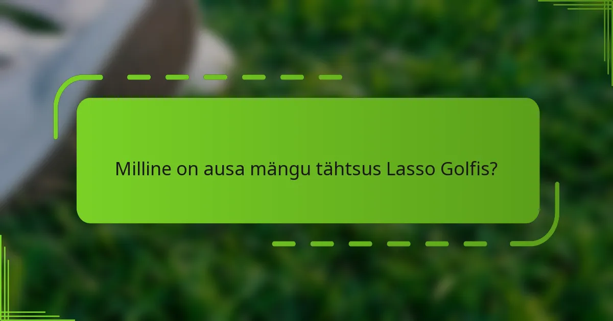 Milline on ausa mängu tähtsus Lasso Golfis?