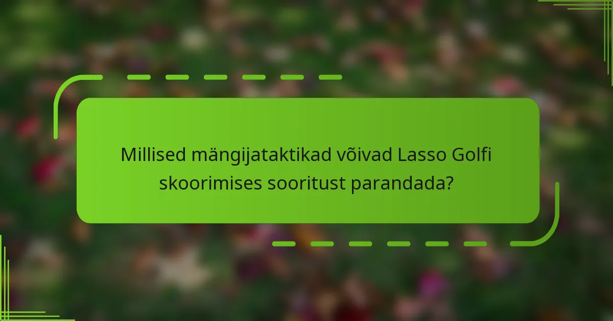 Millised mängijataktikad võivad Lasso Golfi skoorimises sooritust parandada?