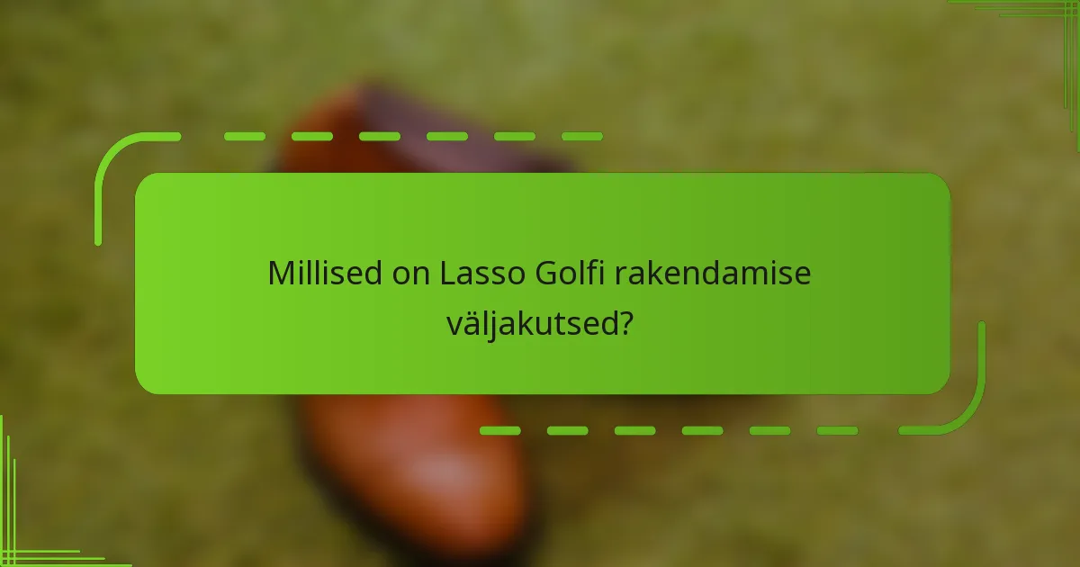 Millised on Lasso Golfi rakendamise väljakutsed?