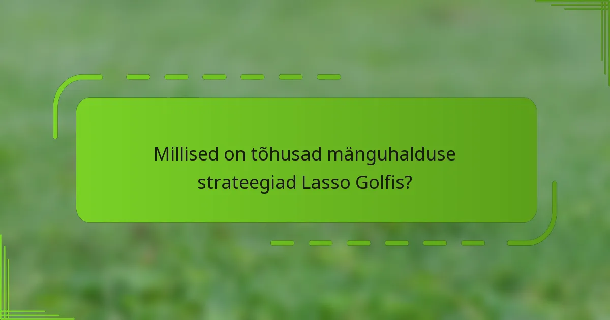 Millised on tõhusad mänguhalduse strateegiad Lasso Golfis?