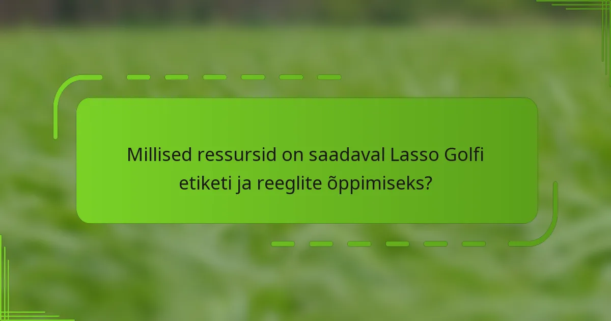 Millised ressursid on saadaval Lasso Golfi etiketi ja reeglite õppimiseks?