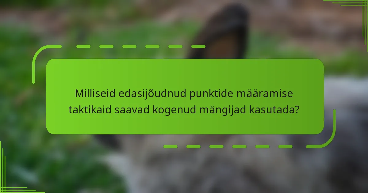 Milliseid edasijõudnud punktide määramise taktikaid saavad kogenud mängijad kasutada?